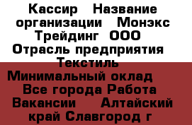 Кассир › Название организации ­ Монэкс Трейдинг, ООО › Отрасль предприятия ­ Текстиль › Минимальный оклад ­ 1 - Все города Работа » Вакансии   . Алтайский край,Славгород г.